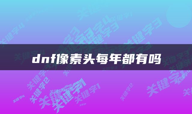 dnf像素头每年都有吗