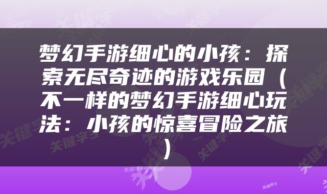 梦幻手游细心的小孩：探索无尽奇迹的游戏乐园（不一样的梦幻手游细心玩法：小孩的惊喜冒险之旅）