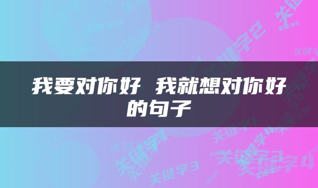 我要对你好 我就想对你好的句子