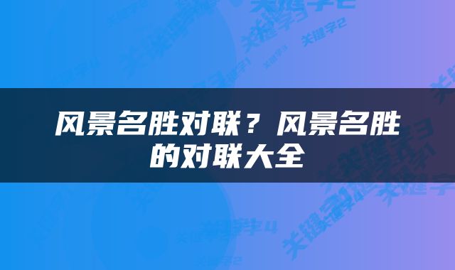 风景名胜对联？风景名胜的对联大全