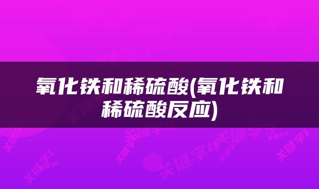 氧化铁和稀硫酸(氧化铁和稀硫酸反应)