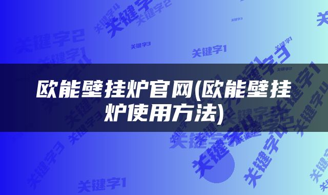 欧能壁挂炉官网(欧能壁挂炉使用方法)