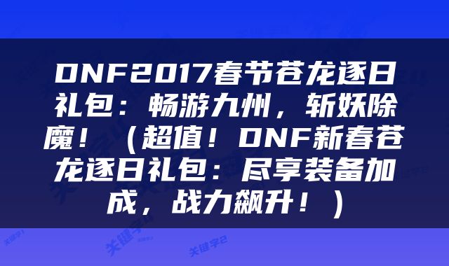 DNF2017春节苍龙逐日礼包：畅游九州，斩妖除魔！（超值！DNF新春苍龙逐日礼包：尽享装备加成，战力飙升！）