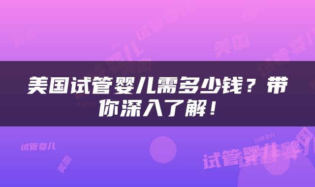 美国试管婴儿需多少钱？带你深入了解！