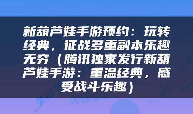 新葫芦娃手游预约：玩转经典，征战多重副本乐趣无穷（腾讯独家发行新葫芦娃手游：重温经典，感受战斗乐趣）