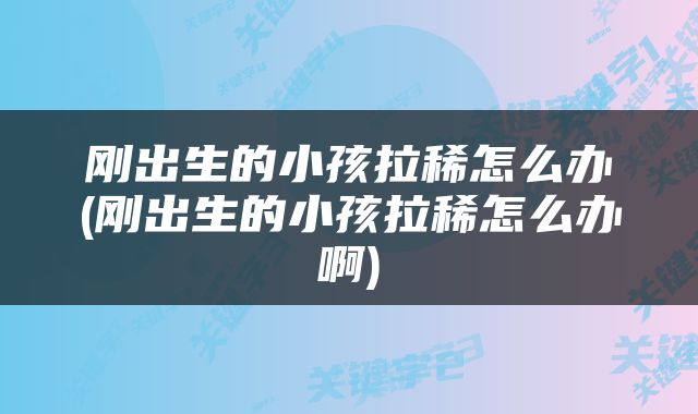 刚出生的小孩拉稀怎么办(刚出生的小孩拉稀怎么办啊)