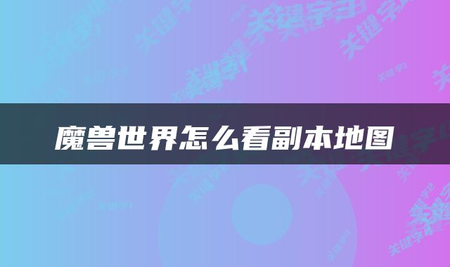 魔兽世界怎么看副本地图