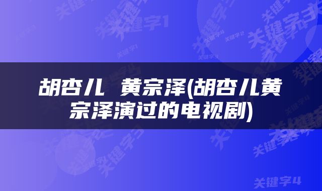 胡杏儿 黄宗泽(胡杏儿黄宗泽演过的电视剧)