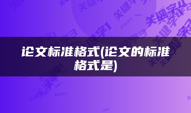 论文标准格式(论文的标准格式是)
