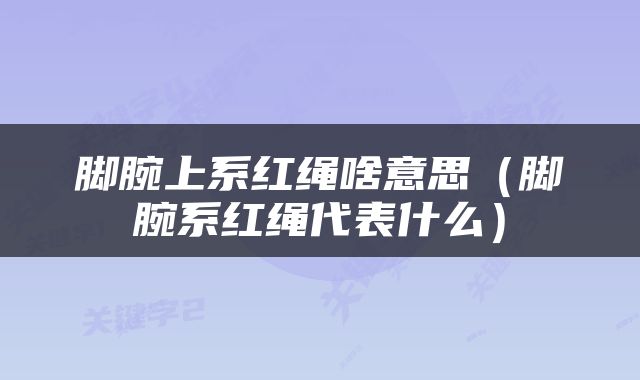 脚腕上系红绳啥意思（脚腕系红绳代表什么）