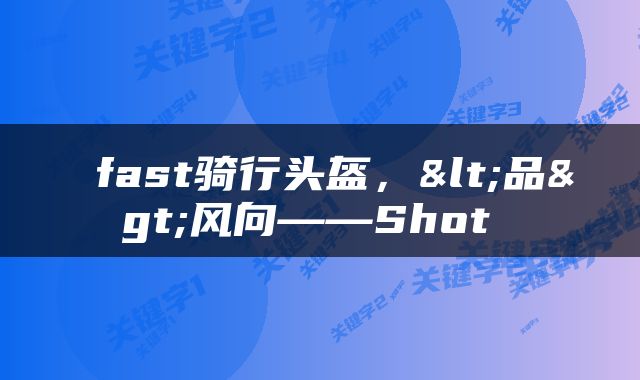  fast骑行头盔，<品>风向——Shot 