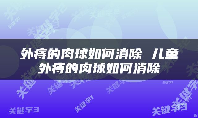 外痔的肉球如何消除 儿童外痔的肉球如何消除