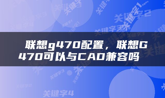 联想g470配置，联想G470可以与CAD兼容吗 