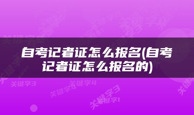 自考记者证怎么报名(自考记者证怎么报名的)