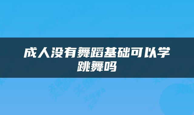 成人没有舞蹈基础可以学跳舞吗