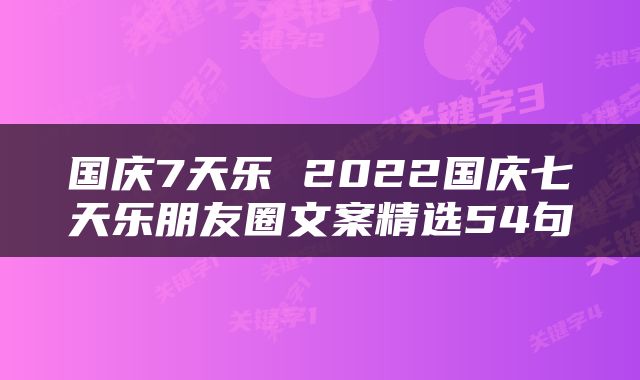 国庆7天乐 2022国庆七天乐朋友圈文案精选54句