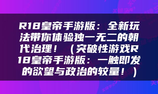 R18皇帝手游版：全新玩法带你体验独一无二的朝代治理！（突破性游戏R18皇帝手游版：一触即发的欲望与政治的较量！）