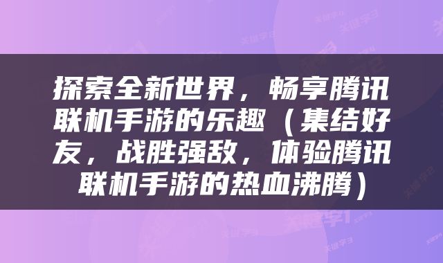 探索全新世界，畅享腾讯联机手游的乐趣（集结好友，战胜强敌，体验腾讯联机手游的热血沸腾）