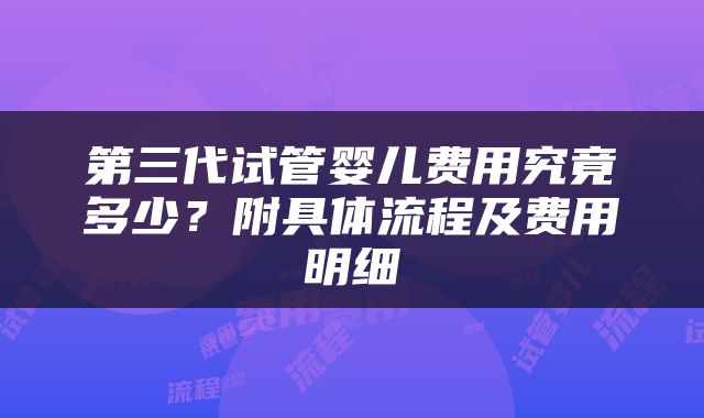 第三代试管婴儿费用究竟多少？附具体流程及费用明细