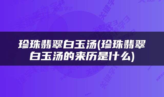 珍珠翡翠白玉汤(珍珠翡翠白玉汤的来历是什么)