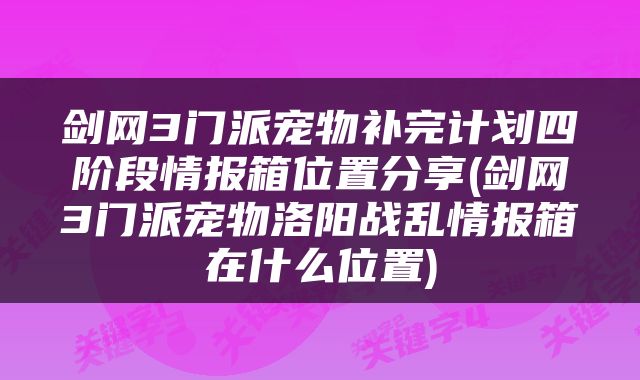 剑网3门派宠物补完计划四阶段情报箱位置分享(剑网3门派宠物洛阳战乱情报箱在什么位置)