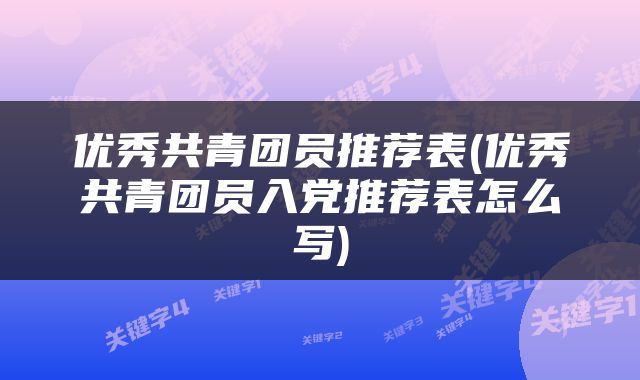 优秀共青团员推荐表(优秀共青团员入党推荐表怎么写)