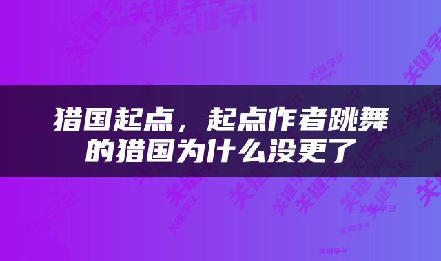 猎国起点，起点作者跳舞的猎国为什么没更了