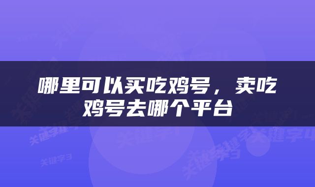 哪里可以买吃鸡号，卖吃鸡号去哪个平台