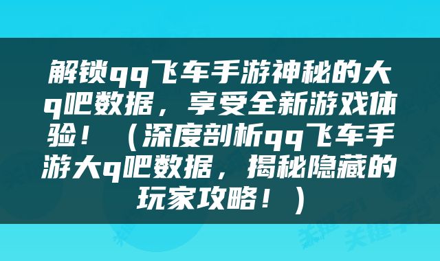 解锁qq飞车手游神秘的大q吧数据，享受全新游戏体验！（深度剖析qq飞车手游大q吧数据，揭秘隐藏的玩家攻略！）