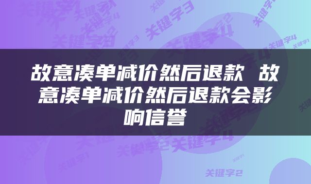 故意凑单减价然后退款 故意凑单减价然后退款会影响信誉