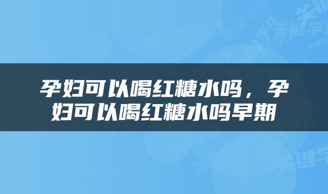 孕妇可以喝红糖水吗，孕妇可以喝红糖水吗早期
