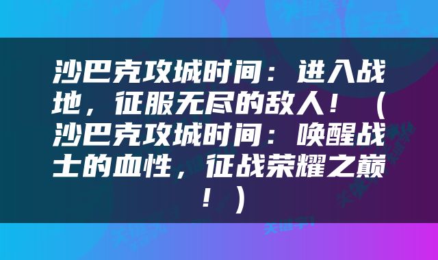 沙巴克攻城时间：进入战地，征服无尽的敌人！（沙巴克攻城时间：唤醒战士的血性，征战荣耀之巅！）