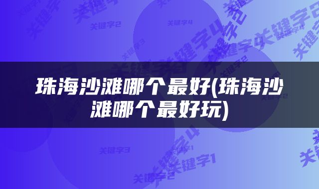 珠海沙滩哪个最好(珠海沙滩哪个最好玩)