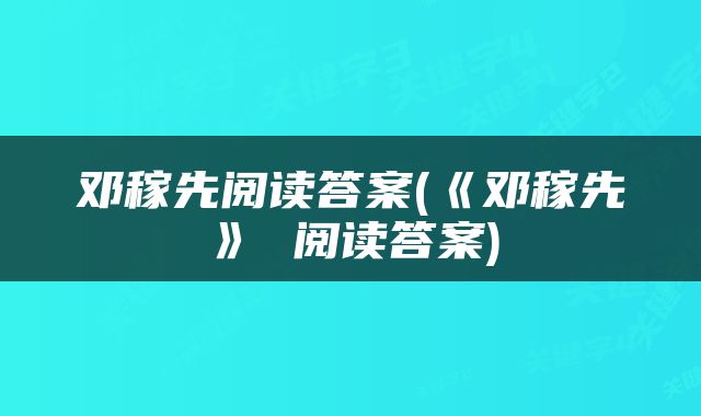 邓稼先阅读答案(《邓稼先》 阅读答案)
