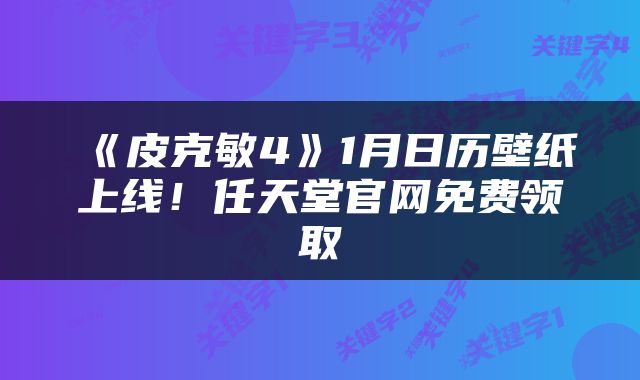《皮克敏4》1月日历壁纸上线!任天堂官网免费领取