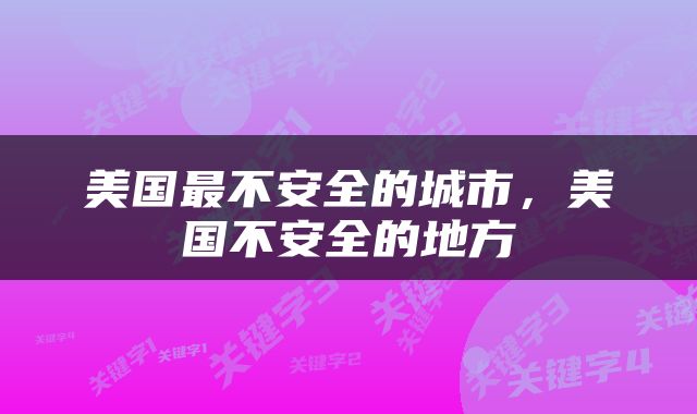 美国最不安全的城市，美国不安全的地方