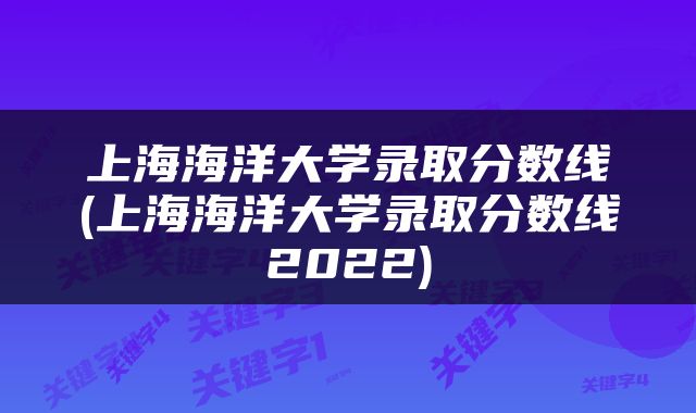 上海海洋大学录取分数线(上海海洋大学录取分数线2022)