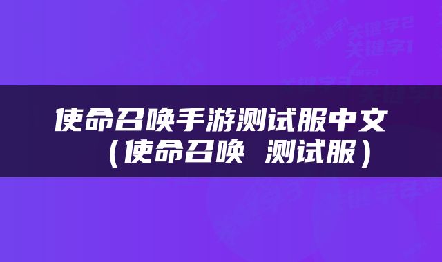 使命召唤手游测试服中文（使命召唤 测试服）