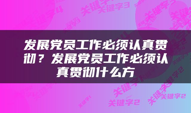 发展党员工作必须认真贯彻？发展党员工作必须认真贯彻什么方