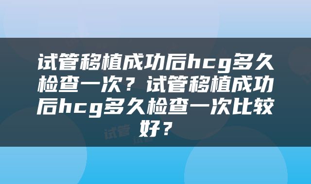 试管移植成功后hcg多久检查一次？试管移植成功后hcg多久检查一次比较好？