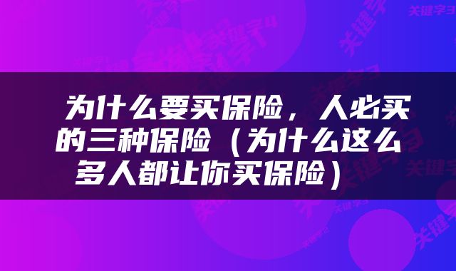  为什么要买保险，人必买的三种保险（为什么这么多人都让你买保险） 