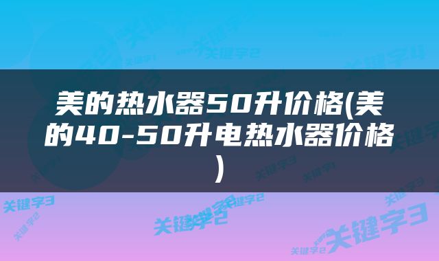 美的热水器50升价格(美的40-50升电热水器价格)