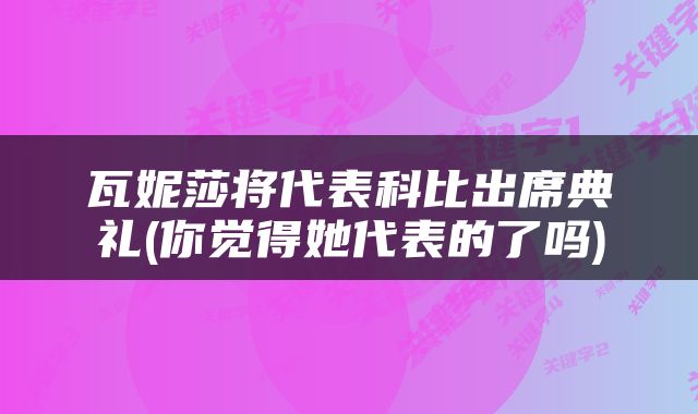 瓦妮莎将代表科比出席典礼(你觉得她代表的了吗)