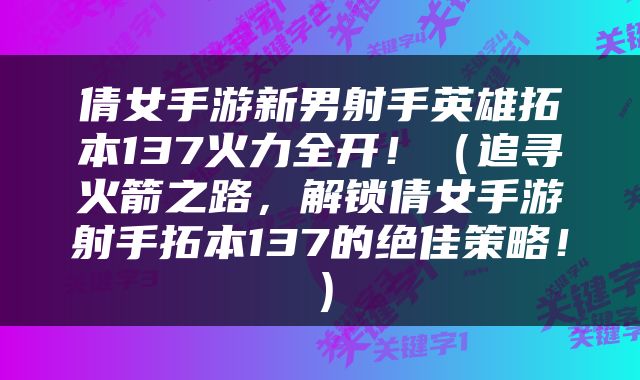 倩女手游新男射手英雄拓本137火力全开！（追寻火箭之路，解锁倩女手游射手拓本137的绝佳策略！）