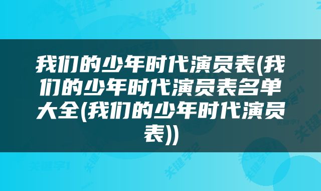 我们的少年时代演员表(我们的少年时代演员表名单大全(我们的少年时代演员表))