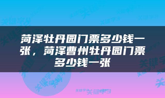 菏泽牡丹园门票多少钱一张，菏泽曹州牡丹园门票多少钱一张