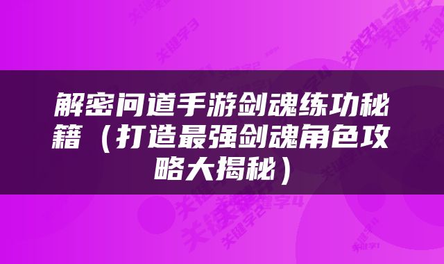 解密问道手游剑魂练功秘籍（打造最强剑魂角色攻略大揭秘）