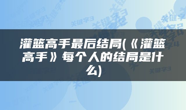 灌篮高手最后结局(《灌篮高手》每个人的结局是什么)