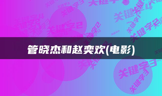 管晓杰和赵奕欢(电影)