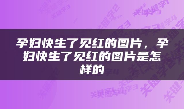 孕妇快生了见红的图片，孕妇快生了见红的图片是怎样的